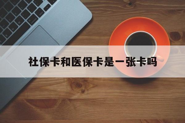 文山最新社保卡和医保卡是一张卡吗方法分析(最方便真实的文山广州社保卡和医保卡是一张卡吗方法)