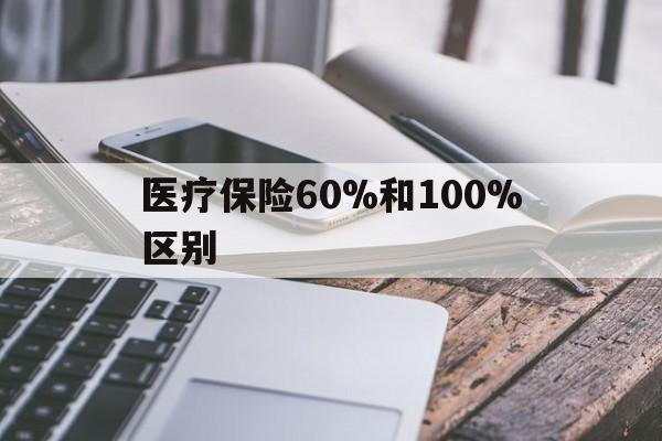 文山最新医疗保险60%和100%区别方法分析(最方便真实的文山医保60%和100%的区别方法)